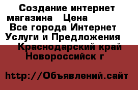 Создание интернет-магазина › Цена ­ 25 000 - Все города Интернет » Услуги и Предложения   . Краснодарский край,Новороссийск г.